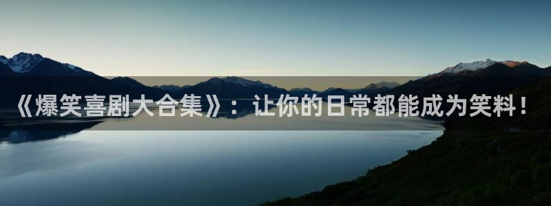 《爆笑喜剧大合集》：让你的日常都能成为笑料！